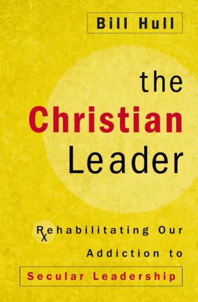 Cover for Bill Hull · The Christian Leader: Rehabilitating Our Addiction to Secular Leadership (Paperback Book) (2016)