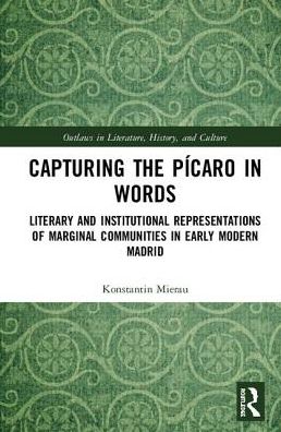 Cover for Mierau, Konstantin (University of Groningen, The Netherlands) · Capturing the Picaro in Words: Literary and Institutional Representations of Marginal Communities in Early Modern Madrid - Outlaws in Literature, History, and Culture (Hardcover Book) (2018)