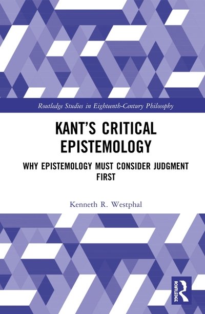 Cover for Kenneth R. Westphal · Kant’s Critical Epistemology: Why Epistemology Must Consider Judgment First - Routledge Studies in Eighteenth-Century Philosophy (Gebundenes Buch) (2020)