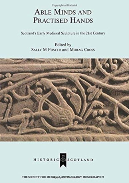 Cover for Sally M. Foster · Able Minds and Practiced Hands: Scotland's Early Medieval Sculpture in the 21st Century - The Society for Medieval Archaeology Monographs (Paperback Book) (2020)