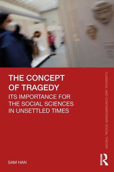 Cover for Han, Sam (University of Western Australia) · The Concept of Tragedy: Its Importance for the Social Sciences in Unsettled Times - Classical and Contemporary Social Theory (Taschenbuch) (2023)