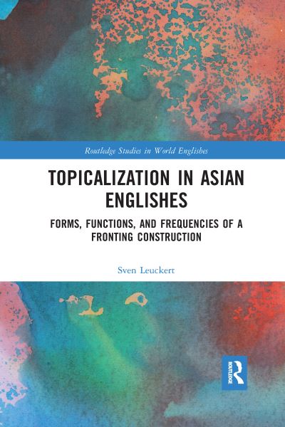 Cover for Leuckert, Sven (Dresden University of Technology, Germany) · Topicalization in Asian Englishes: Forms, Functions, and Frequencies of a Fronting Construction - Routledge Studies in World Englishes (Paperback Book) (2020)