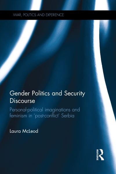 Cover for McLeod, Laura (University of Manchester, UK) · Gender Politics and Security Discourse: Personal-Political Imaginations and Feminism in 'Post-conflict' Serbia - War, Politics and Experience (Paperback Bog) (2021)