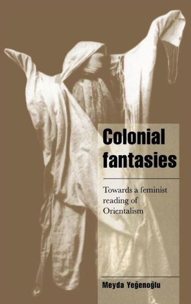 Cover for Yegenoglu, Meyda (Middle East Technical University, Ankara, Turkey) · Colonial Fantasies: Towards a Feminist Reading of Orientalism - Cambridge Cultural Social Studies (Hardcover bog) (1998)