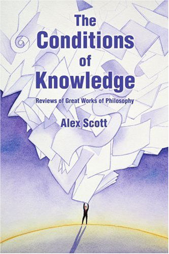 The Conditions of Knowledge: Reviews of 100 Great Works of Philosophy - Alex Scott - Livros - iUniverse, Inc. - 9780595403332 - 6 de novembro de 2006