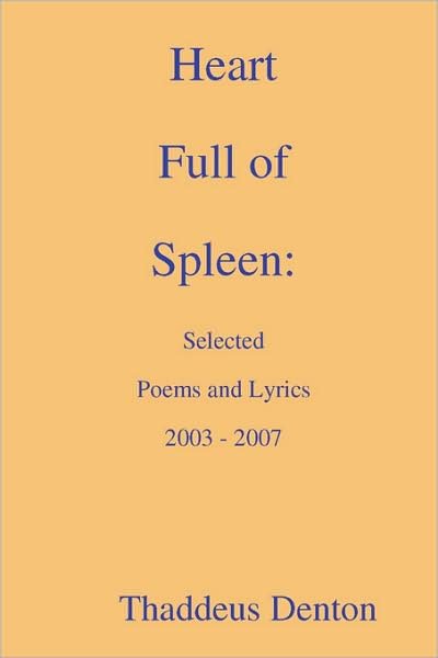 Heart Full of Spleen: Selected Poems and Lyrics 2003 - 2007 - Thaddeus Denton - Libros - Thaddeus Denton - 9780615178332 - 6 de diciembre de 2007