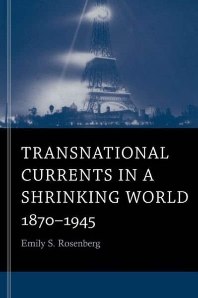 Transnational Currents in a Shrinking World: 1870–1945 - Emily S. Rosenberg - Kirjat - Harvard University Press - 9780674281332 - maanantai 21. huhtikuuta 2014