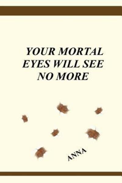 Your Mortal Eyes Will See No More - Anna - Bücher - Sandra Bernath - 9780692142332 - 26. August 2018