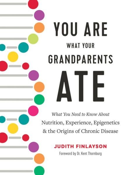 Cover for Judith Finlayson · You Are What Your Grandparents Ate: What You Need to Know about Nutrition, Experience, Epigenetics and the Origins of Chronic Disease (Hardcover Book) (2020)