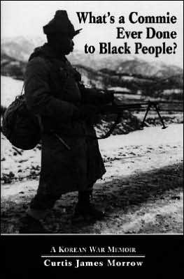 Cover for Curtis Morrow · What's a Commie Ever Done to Black People?: a Korean War Memoir of Fighting in the Us Army's Last All Negro Unit (Hardcover Book) (1997)