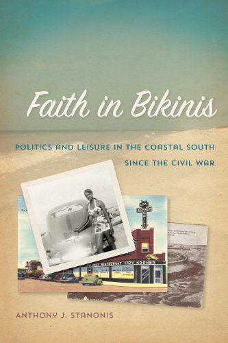 Cover for Anthony J. Stanonis · Faith in Bikinis: Politics and Leisure in the Coastal South since the Civil War - Politics and Culture in the Twentieth-Century South (Paperback Book) (2014)