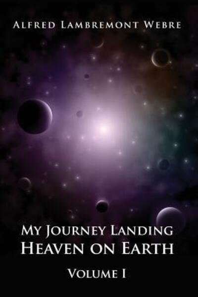 Cover for Alfred Lambremont Webre · My Journey Landing Heaven on Earth: Volume I (Paperback Book) (2015)