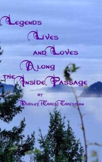 Cover for Dudley (Chris) Christian · Legends Lives and Loves Along the Inside Passage (Hardcover bog) (2012)
