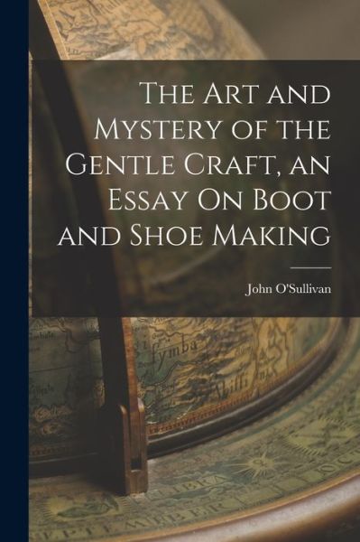 Cover for John O'Sullivan · Art and Mystery of the Gentle Craft, an Essay on Boot and Shoe Making (Book) (2022)