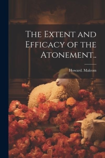 Extent and Efficacy of the Atonement. . - Howard Malcom - Books - Creative Media Partners, LLC - 9781021808332 - July 18, 2023