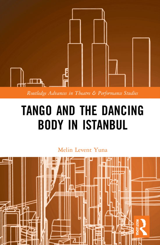 Cover for Melin Levent Yuna · Tango and the Dancing Body in Istanbul - Routledge Advances in Theatre &amp; Performance Studies (Hardcover Book) (2021)