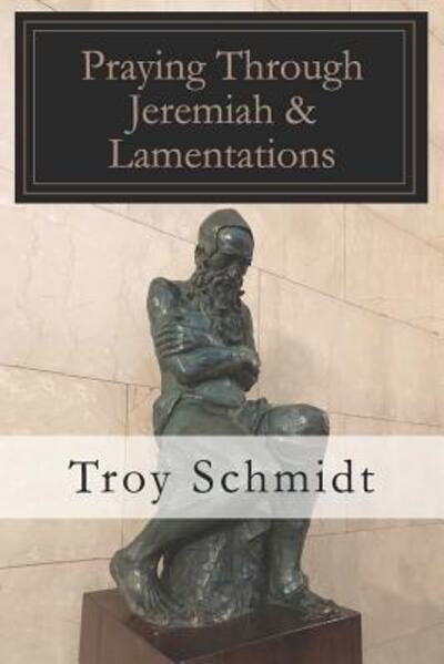 Cover for Troy Schmidt · Praying Through Jeremiah &amp; Lamentations (Paperback Book) (2019)