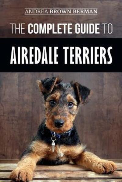 Cover for Andrea Berman · The Complete Guide to Airedale Terriers: Choosing, Training, Feeding, and Loving your new Airedale Terrier Puppy (Paperback Book) (2019)