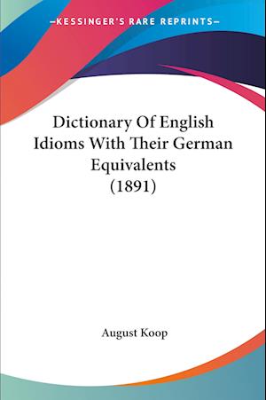 Cover for August Koop · Dictionary Of English Idioms With Their German Equivalents (1891) (Paperback Book) (2009)