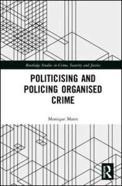 Cover for Mann, Monique (Queensland University of Technology, Australia) · Politicising and Policing Organised Crime - Routledge Studies in Crime, Security and Justice (Hardcover Book) (2019)