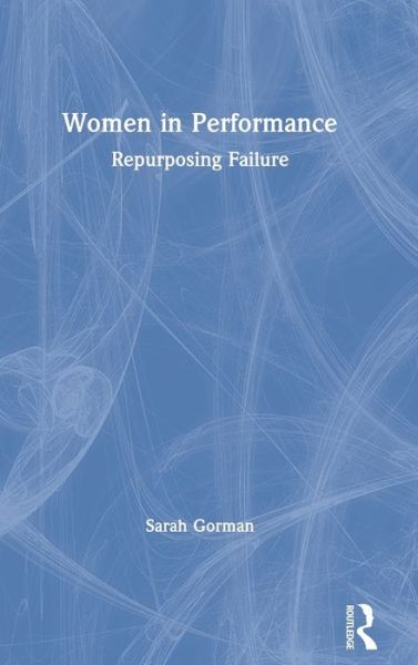 Cover for Gorman, Sarah (Roehampton University, UK) · Women in Performance: Repurposing Failure (Inbunden Bok) (2020)