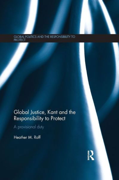 Cover for Roff, Heather (University of Denver, USA) · Global Justice, Kant and the Responsibility to Protect: A Provisional Duty - Global Politics and the Responsibility to Protect (Paperback Book) (2015)