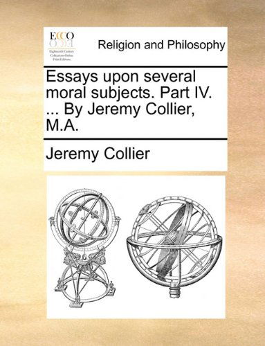 Cover for Jeremy Collier · Essays Upon Several Moral Subjects. Part Iv. ... by Jeremy Collier, M.a. (Paperback Book) (2010)