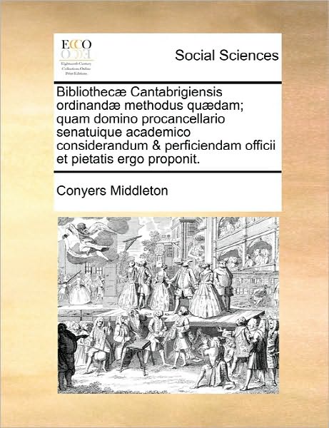 Cover for Conyers Middleton · Bibliothecae Cantabrigiensis Ordinandae Methodus Quaedam; Quam Domino Procancellario Senatuique Academico Considerandum &amp; Perficiendam Officii et Piet (Paperback Book) (2010)