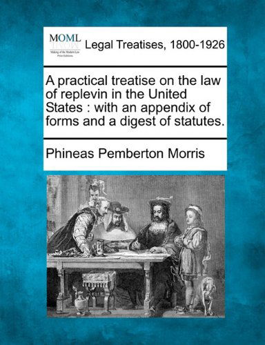 Cover for Phineas Pemberton Morris · A Practical Treatise on the Law of Replevin in the United States: with an Appendix of Forms, and a Digest of Statutes. (Paperback Book) (2010)