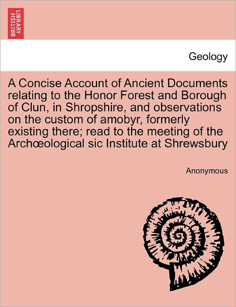 Cover for Anonymous · A Concise Account of Ancient Documents Relating to the Honor Forest and Borough of Clun, in Shropshire, and Observations on the Custom of Amobyr, Former (Paperback Book) (2011)