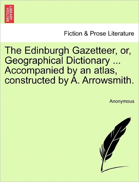 Cover for Anonymous · The Edinburgh Gazetteer, Or, Geographical Dictionary ... Accompanied by an Atlas, Constructed by A. Arrowsmith. (Paperback Book) (2011)