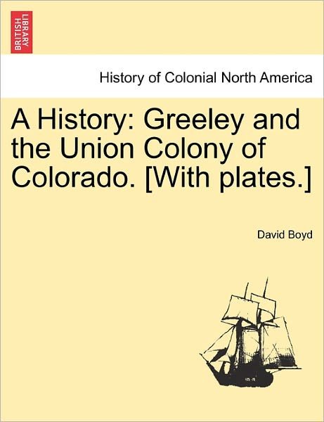 Cover for David Boyd · A History: Greeley and the Union Colony of Colorado. [with Plates.] (Paperback Book) (2011)