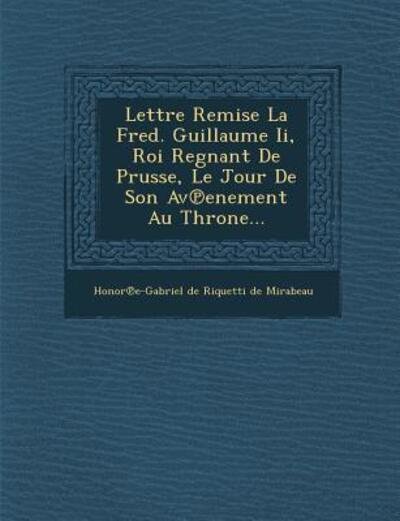 Cover for Honor E-gabriel De Riquetti De Mirabea · Lettre Remise La Fred. Guillaume Ii, Roi Regnant De Prusse, Le Jour De Son Av Enement Au Throne... (Paperback Bog) (2012)