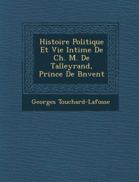 Cover for Georges Touchard-lafosse · Histoire Politique et Vie Intime De Ch. M. De Talleyrand, Prince De B N Vent (Paperback Book) (2012)