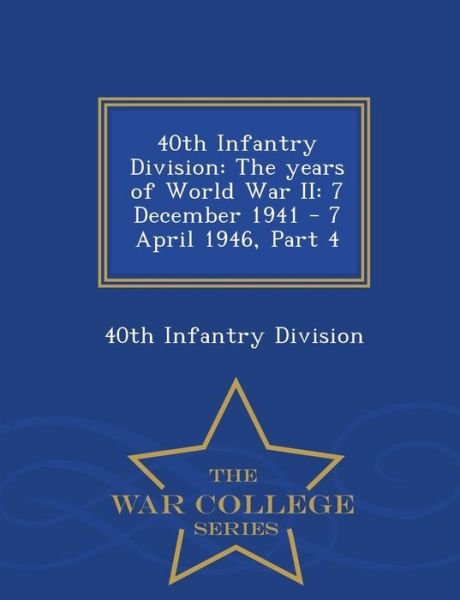Cover for 40th Infantry Division · 40th Infantry Division: the Years of World War Ii: 7 December 1941 - 7 April 1946, Part 4 - War College Series (Paperback Bog) (2015)