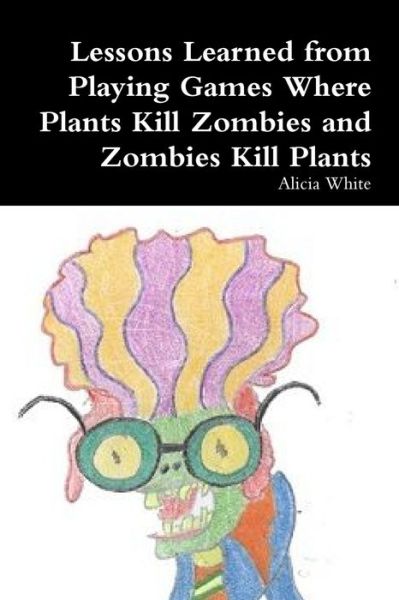 Cover for Alicia White · Lessons Learned from Playing Games Where Plants Kill Zombies and Zombies Kill Plants (Buch) (2013)