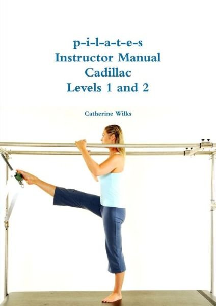 Cover for Catherine Wilks · P-i-l-a-t-e-s Instructor Manual Cadillac Levels 1 and 2 (Paperback Book) (2014)