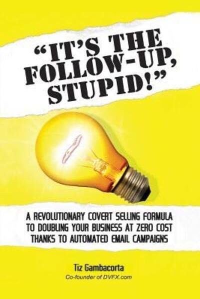 It's the Follow Up, Stupid! - Tiz Gambacorta - Bøger - Lulu.com - 9781329827332 - 13. januar 2016