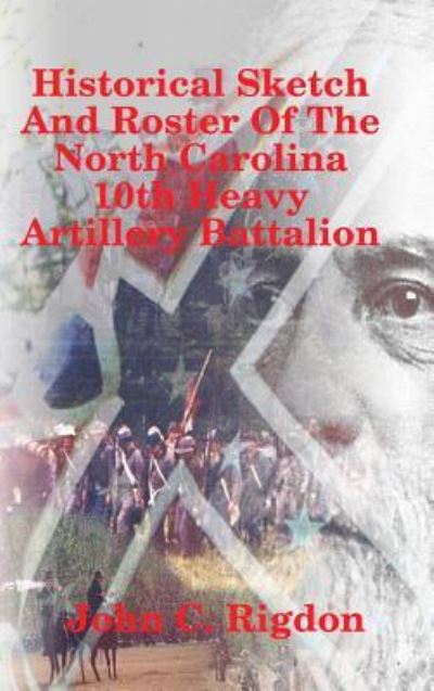 Cover for John C. Rigdon · Historical Sketch And Roster Of The North Carolina 10th Heavy Artillery Battalion (Hardcover Book) (2018)