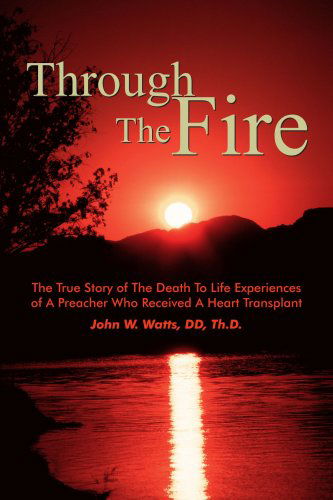 Cover for Dd, Th.d., John W. Watts · Through the Fire: the True Story of the Death to Life Experiences of a Preacher Who Received a Heart Transplant (Paperback Book) (2004)