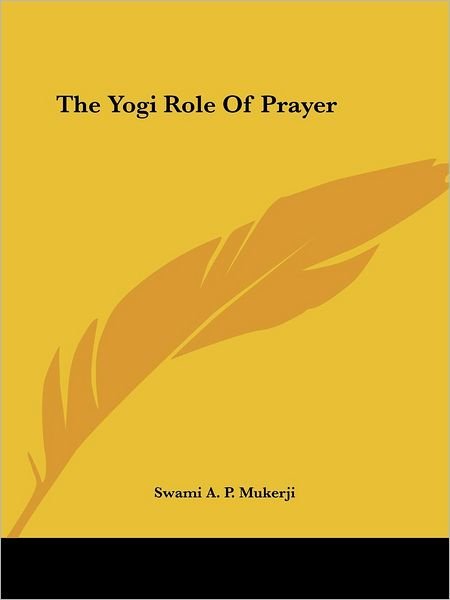 The Yogi Role of Prayer - Swami A. P. Mukerji - Books - Kessinger Publishing, LLC - 9781425352332 - December 8, 2005