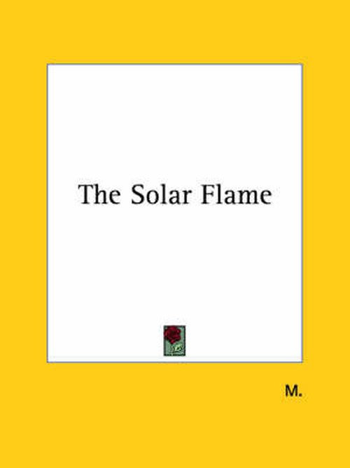 The Solar Flame - M. - Boeken - Kessinger Publishing, LLC - 9781425365332 - 8 december 2005