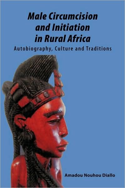 Cover for Nouhou Diallo Amadou Nouhou Diallo · Male Circumcision and Initiation in Rural Africa: Autobiography, Culture and Traditions (Paperback Book) (2009)