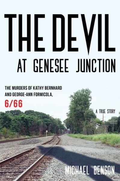 Cover for Michael Benson · The Devil at Genesee Junction: The Murders of Kathy Bernhard and George-Ann Formicola, 6/66 (Innbunden bok) (2015)