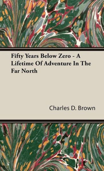 Cover for Charles D. Brown · Fifty Years Below Zero - a Lifetime of Adventure in the Far North (Gebundenes Buch) (2008)