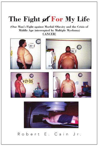 Cover for Robert E Cain · The Fight of for My Life: One Man's Fight Against Morbid Obesity and the Crisis of Middle Age Interrupted by Multiple Myeloma Cancer! (Paperback Book) (2010)