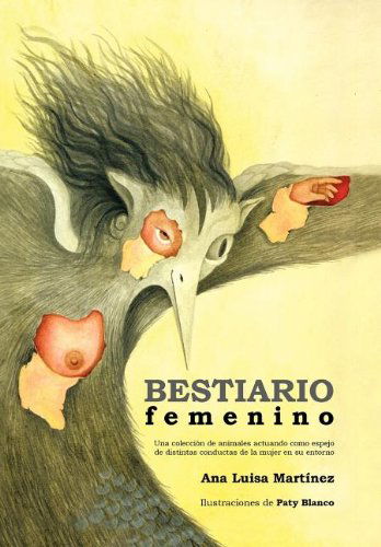Cover for Ana Luisa Martinez · Bestiario Femenino: Una Coleccion De Animales Actuando Como Espejo De Distintas Conductas De La Mujer en Su Entorno (Hardcover Book) [Spanish edition] (2012)