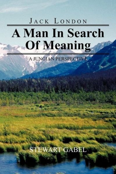 Cover for Gabel, Stewart (The Children's Hospital, Denver, CO, and University of Colorado Medical School, USA) · Jack London: A Man In Search Of Meaning: A Jungian Perspective (Paperback Book) (2012)