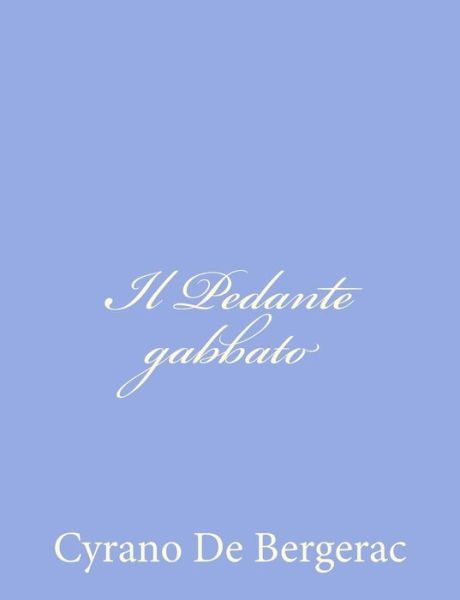 Il Pedante Gabbato - Cyrano De Bergerac - Kirjat - Createspace - 9781480249332 - lauantai 3. marraskuuta 2012