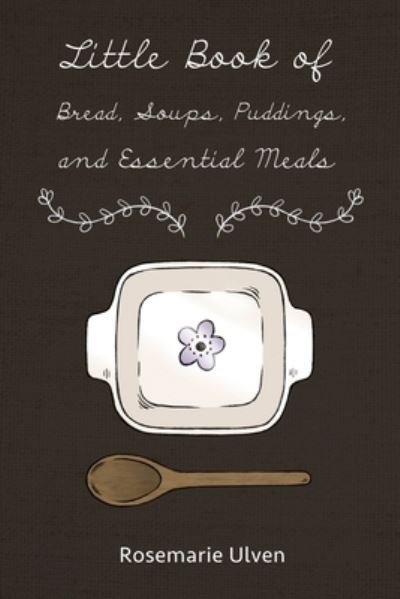 Little Book of Bread, Soups, Puddings, and Essential Meals - Rosemarie Ulven - Livros - Dorrance Publishing Company, Incorporate - 9781480955332 - 1 de maio de 2020